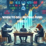 कब बेचें : अपने Mutual Funds Units ? 2 when to sell mutual fund units