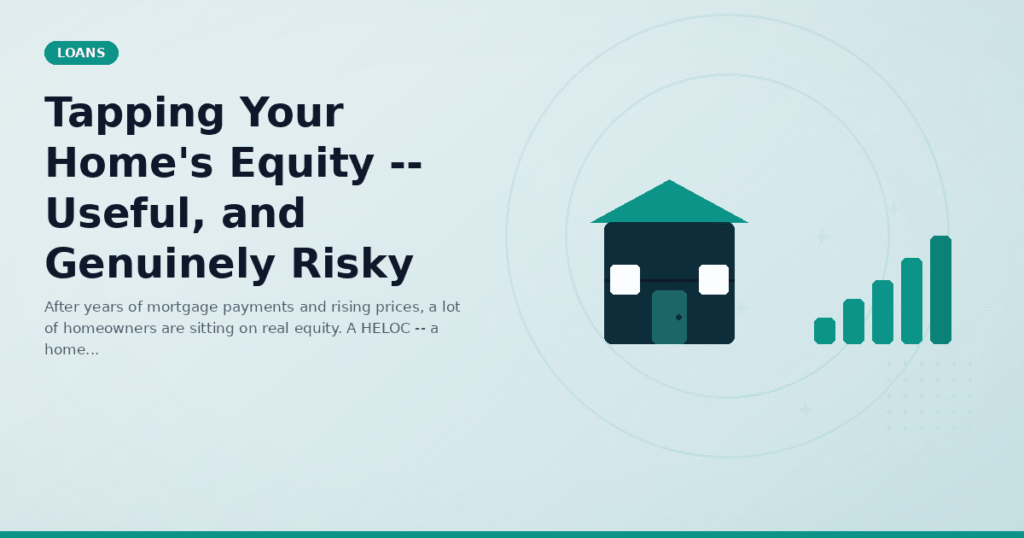 Tapping Your Home's Equity -- Useful, and Genuinely Risky