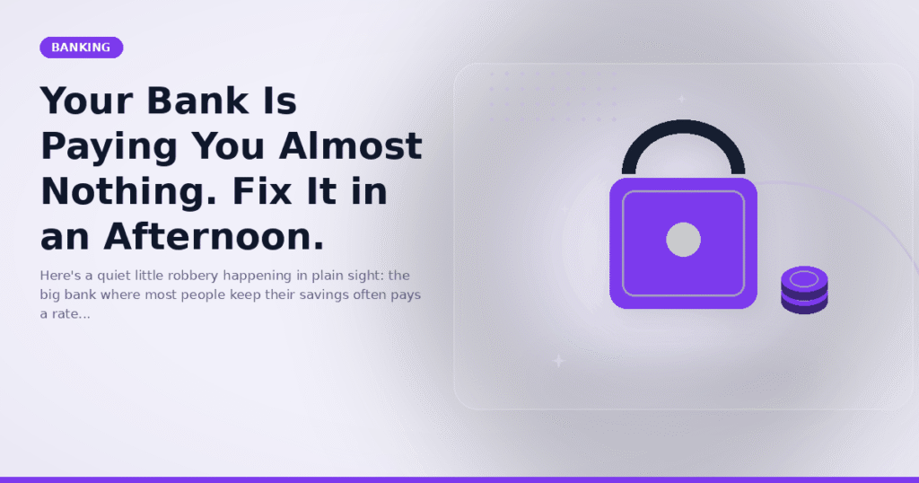 Your Bank Is Paying You Almost Nothing. Fix It in an Afternoon.