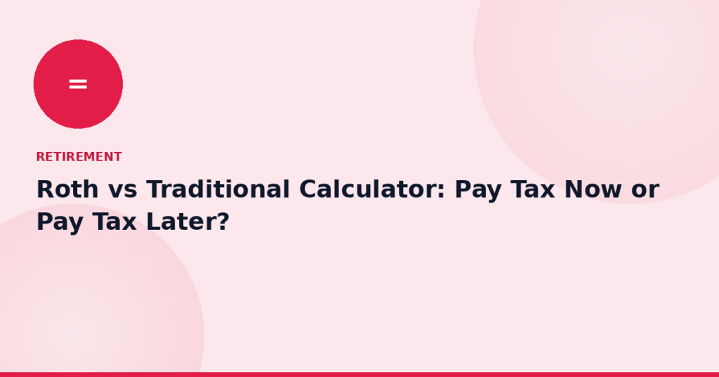 Roth vs Traditional Calculator: Pay Tax Now or Pay Tax Later?