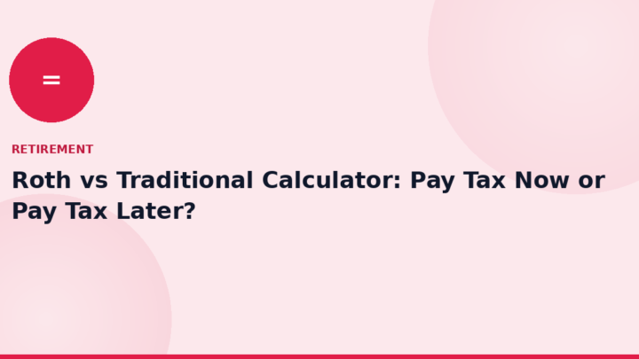 Roth vs Traditional Calculator: Pay Tax Now or Pay Tax Later?